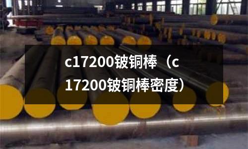 c17200鈹銅棒(c17200鈹銅棒密度)