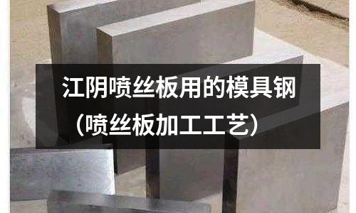 江陰噴絲板用的模具鋼（噴絲板加工工藝）