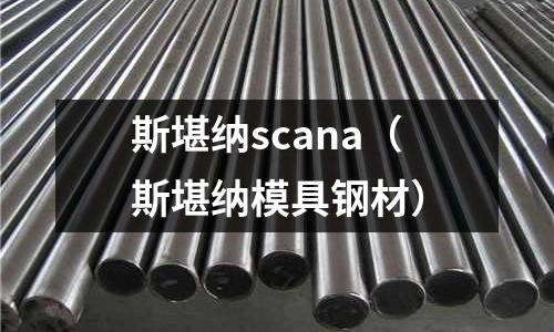 斯堪納scana（斯堪納模具鋼材）