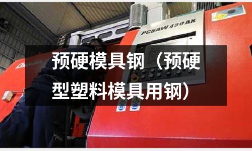 預硬模具鋼（預硬型塑料模具用鋼）