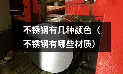 不銹鋼有幾種顏色（不銹鋼有哪些材質）