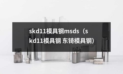 skd11模具鋼msds（skd11模具鋼 東锜模具鋼）