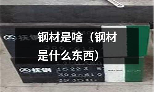 鋼材是啥（鋼材是什么東西）