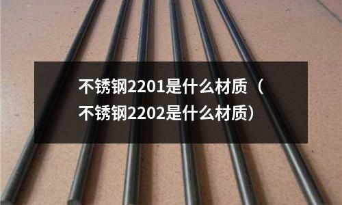 不銹鋼2201是什么材質（不銹鋼2202是什么材質）