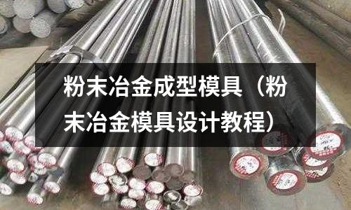 粉末冶金成型模具（粉末冶金模具設計教程）