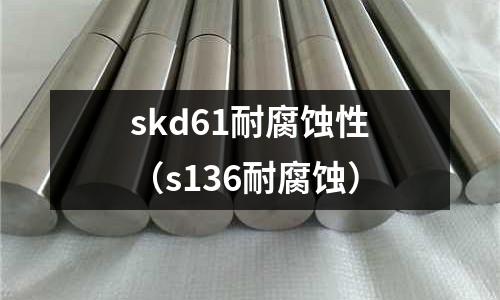 skd61耐腐蝕性（s136耐腐蝕）