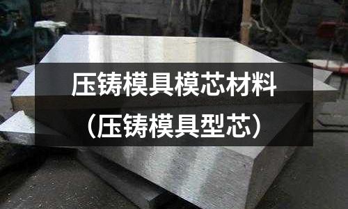 壓鑄模具模芯材料(壓鑄模具型芯)