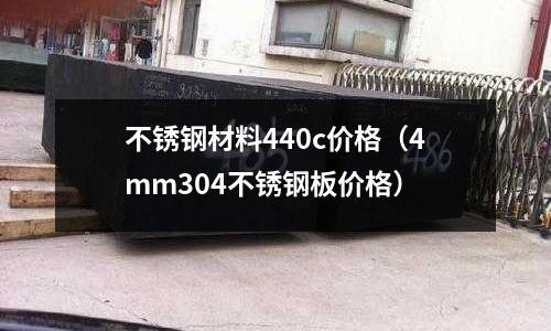 不銹鋼材料440c價格（4mm304不銹鋼板價格）
