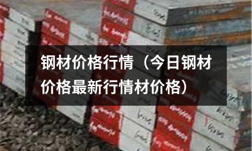 鋼材價(jià)格行情（今日鋼材價(jià)格最新行情材價(jià)格）