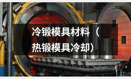 冷鍛模具材料(熱鍛模具冷卻)