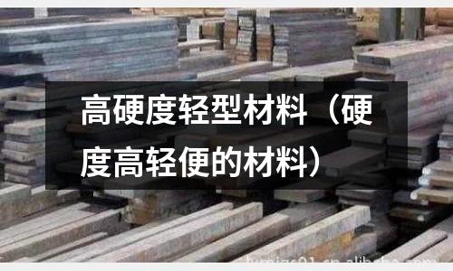 高硬度輕型材料（硬度高輕便的材料）