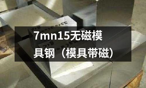 7mn15無磁模具鋼（模具帶磁）
