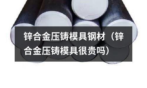 鋅合金壓鑄模具鋼材（鋅合金壓鑄模具很貴嗎）