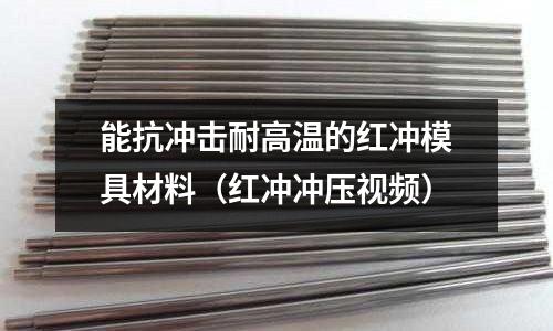 能抗沖擊耐高溫的紅沖模具材料（紅沖沖壓視頻）