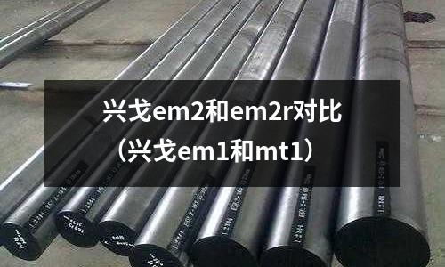 興戈em2和em2r對比（興戈em1和mt1）