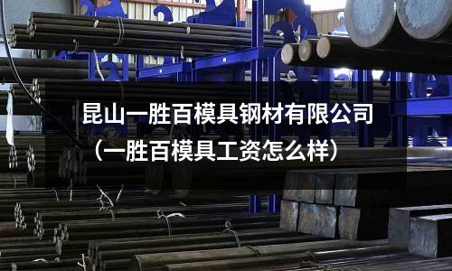 昆山一勝百模具鋼材有限公司（一勝百模具工資怎么樣）