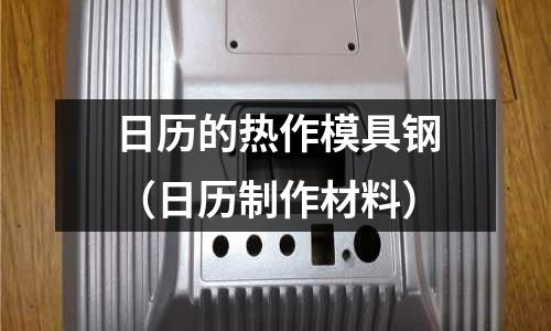 日歷的熱作模具鋼（日歷制作材料）