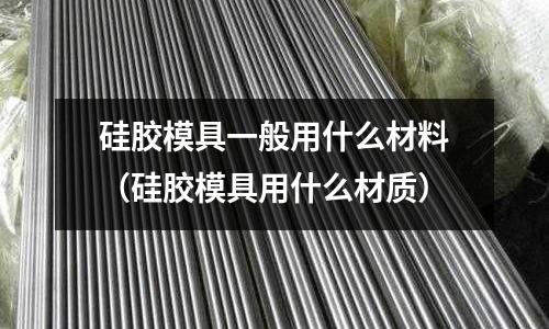 硅膠模具一般用什么材料(硅膠模具用什么材質)