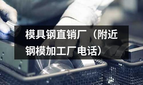 模具鋼直銷廠(附近鋼模加工廠電話)