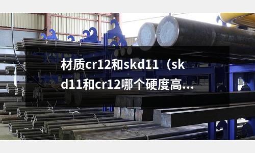 材質(zhì)cr12和skd11（skd11和cr12哪個硬度高）