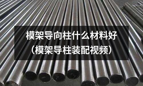 模架導向柱什么材料好（模架導柱裝配視頻）