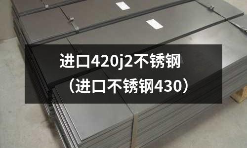 進口420j2不銹鋼(進口不銹鋼430)