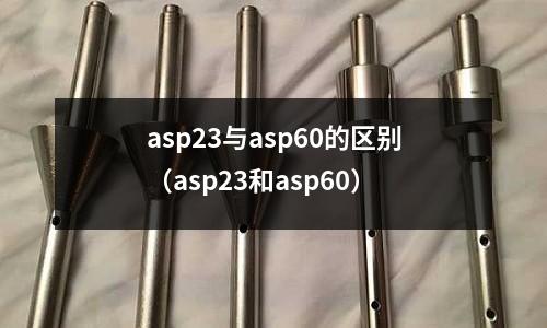 asp23與asp60的區別(asp23和asp60)