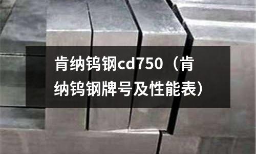 肯納鎢鋼cd750（肯納鎢鋼牌號及性能表）