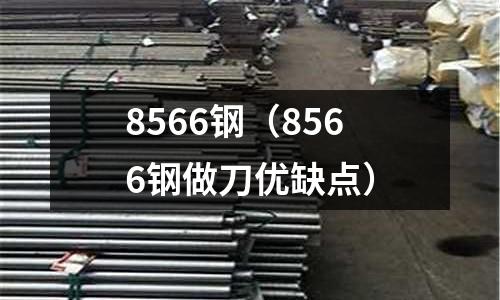 8566鋼（8566鋼做刀優(yōu)缺點(diǎn)）
