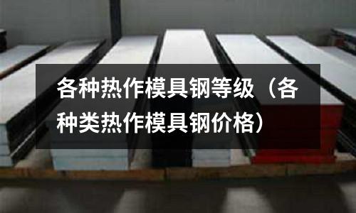 各種熱作模具鋼等級（各種類熱作模具鋼價格）