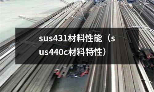 sus431材料性能（sus440c材料特性）