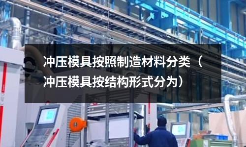 沖壓模具按照制造材料分類（沖壓模具按結構形式分為）