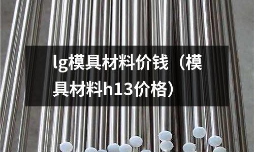 lg模具材料價錢（模具材料h13價格）