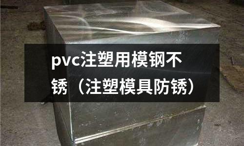 pvc注塑用模鋼不銹（注塑模具防銹）
