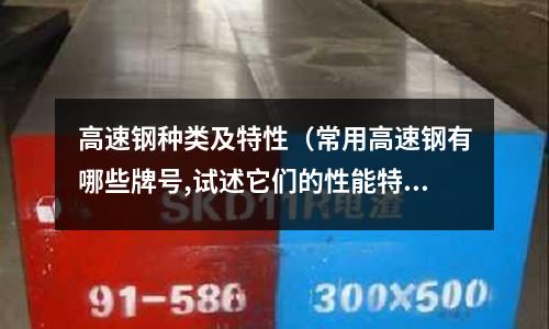 高速鋼種類及特性（常用高速鋼有哪些牌號(hào),試述它們的性能特點(diǎn)及應(yīng)用范圍）
