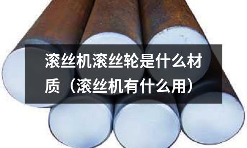 滾絲機滾絲輪是什么材質（滾絲機有什么用）
