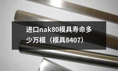 進口nak80模具壽命多少萬模(模具8407)