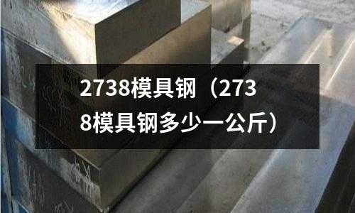 2738模具鋼(2738模具鋼多少一公斤)