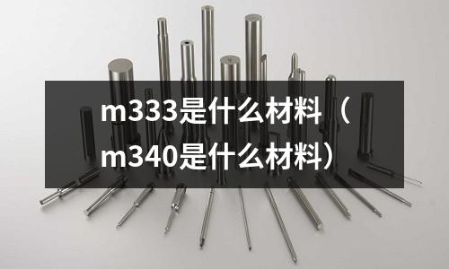 m333是什么材料（m340是什么材料）