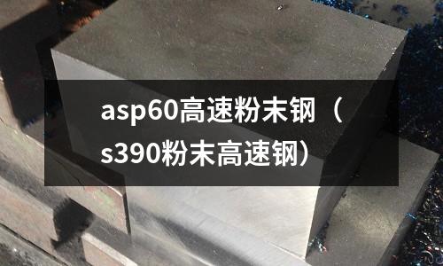 asp60高速粉末鋼（s390粉末高速鋼）