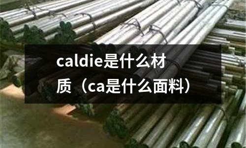 caldie是什么材質(zhì)（ca是什么面料）