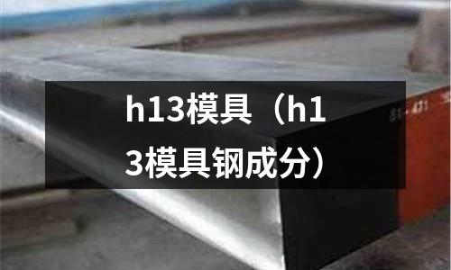 h13模具(h13模具鋼成分)
