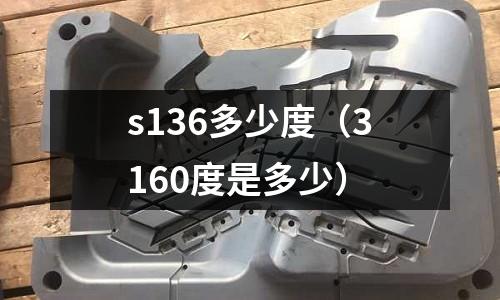 s136多少度（3160度是多少）