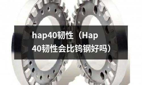 hap40韌性（Hap40韌性會比鎢鋼好嗎）