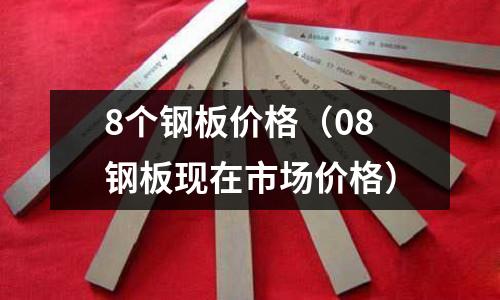 8個鋼板價格（08鋼板現在市場價格）