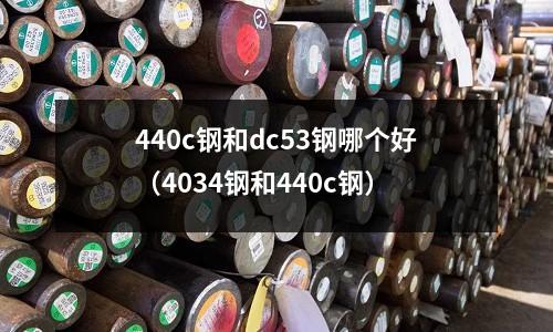 440c鋼和dc53鋼哪個(gè)好（4034鋼和440c鋼）