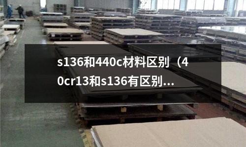 s136和440c材料區(qū)別（40cr13和s136有區(qū)別嗎）