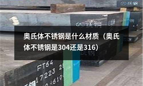 奧氏體不銹鋼是什么材質(奧氏體不銹鋼是304還是316)
