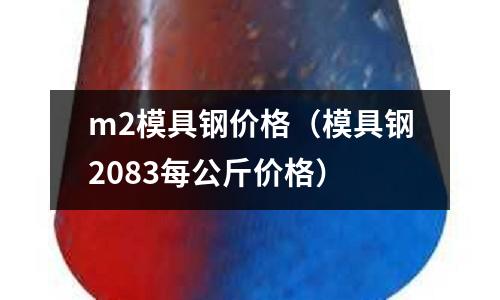 m2模具鋼價格（模具鋼2083每公斤價格）