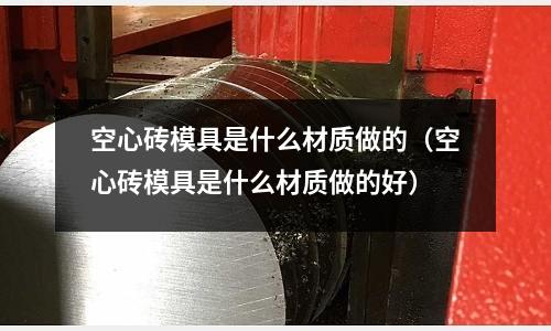 空心磚模具是什么材質做的(空心磚模具是什么材質做的好)